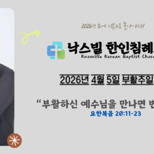 2026년 4월 5일 부활 주일 설교 “부활하신 예수님을 만나면 변합니다” 요한복음 20:11-23