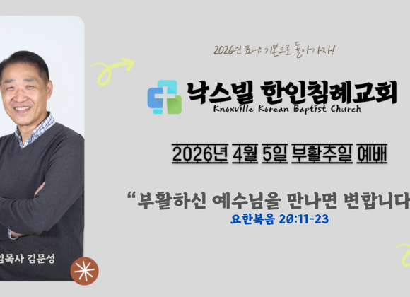 2026년 4월 5일 부활 주일 설교 “부활하신 예수님을 만나면 변합니다” 요한복음 20:11-23